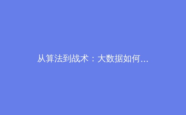 从算法到战术：大数据如何重塑现代体育竞技与观赛体验 - 3