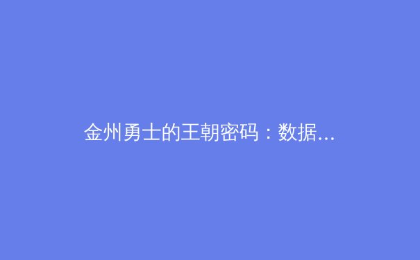 金州勇士的王朝密码：数据革命如何重塑现代篮球格局