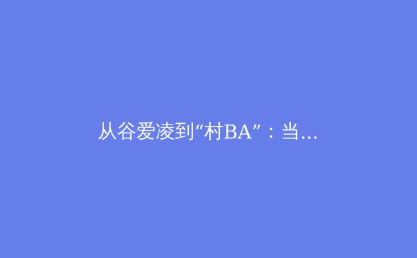 从谷爱凌到“村BA”：当代中国体育文化的多元解构与价值重塑 - 3