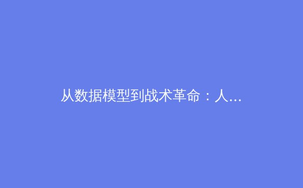 从数据模型到战术革命：人工智能如何重塑现代足球格局